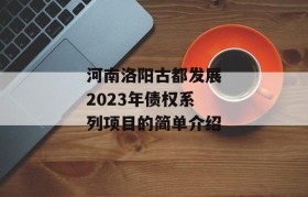 河南洛阳古都发展2023年债权系列项目的简单介绍