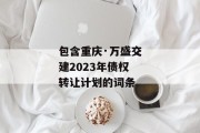 包含重庆·万盛交建2023年债权转让计划的词条