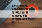 (上饶广信城投2022年收益权转让1期)上饶广信城投2022年收益权转让1期多少钱