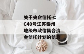 关于央企信托-CC40号江苏泰州地级市政信集合资金信托计划的信息