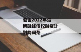 包含2022年淄博融锋债权融资计划的词条