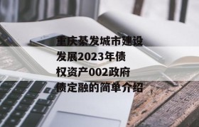 重庆綦发城市建设发展2023年债权资产002政府债定融的简单介绍
