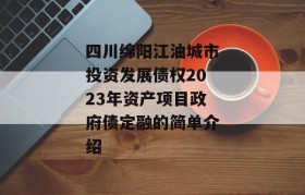 四川绵阳江油城市投资发展债权2023年资产项目政府债定融的简单介绍