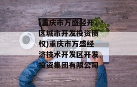 (重庆市万盛经开区城市开发投资债权)重庆市万盛经济技术开发区开发投资集团有限公司