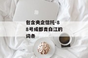 包含央企信托-88号成都青白江的词条