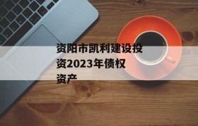 资阳市凯利建设投资2023年债权资产
