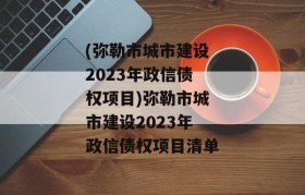 (弥勒市城市建设2023年政信债权项目)弥勒市城市建设2023年政信债权项目清单