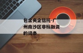 包含央企信托-广州南沙区非标融资的词条