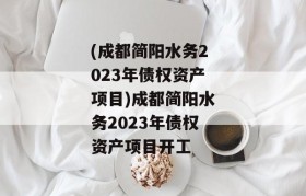 (成都简阳水务2023年债权资产项目)成都简阳水务2023年债权资产项目开工