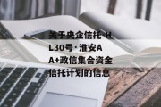 关于央企信托-HL30号·淮安AA+政信集合资金信托计划的信息