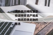 关于四川绵阳富乐投资特定资产拍卖一期政府债定融的信息