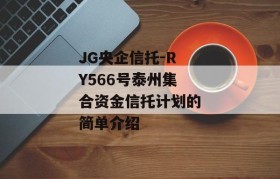 JG央企信托-RY566号泰州集合资金信托计划的简单介绍