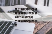 关于重庆市万盛经开区城市开发投资2023年债权资产政府债定融的信息