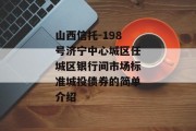 山西信托-198号济宁中心城区任城区银行间市场标准城投债券的简单介绍