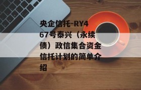 央企信托-RY467号泰兴（永续债）政信集合资金信托计划的简单介绍