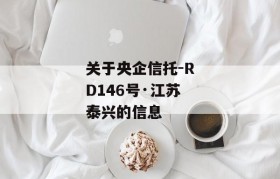 关于央企信托-RD146号·江苏泰兴的信息