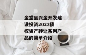 金堂县兴金开发建设投资2023债权资产转让系列产品的简单介绍