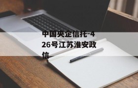 中国央企信托-426号江苏淮安政信