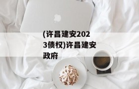 (许昌建安2023债权)许昌建安政府