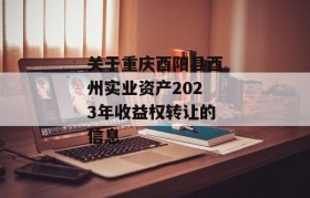 关于重庆酉阳县酉州实业资产2023年收益权转让的信息