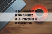 河北乐亭县城市发展2023年债权转让计划政府债定融的简单介绍