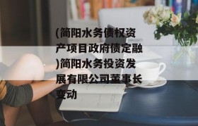 (简阳水务债权资产项目政府债定融)简阳水务投资发展有限公司董事长变动