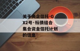 关于央企信托-GX2号·标债组合集合资金信托计划的信息