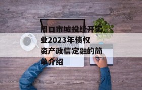 周口市城投经开实业2023年债权资产政信定融的简单介绍