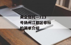 央企信托—713号扬州江都区非标的简单介绍