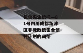 包含央企信托—81号四川成都新津区非标政信集合信托计划的词条