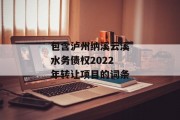 包含泸州纳溪云溪水务债权2022年转让项目的词条