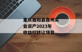 重庆酉阳县酉州实业资产2023年收益权转让项目