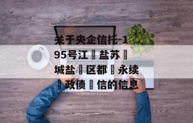 关于央企信托-195号江‮盐苏‬城盐‮区都‬永续‮政债‬信的信息