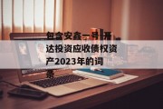 包含安鑫一号-开达投资应收债权资产2023年的词条