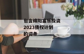 包含绵阳富乐投资2023债权计划的词条