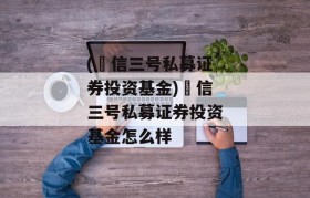 (璟信三号私募证券投资基金)璟信三号私募证券投资基金怎么样