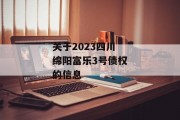 关于2023四川绵阳富乐3号债权的信息