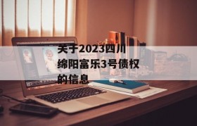 关于2023四川绵阳富乐3号债权的信息