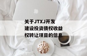 关于JTXJ开发建设投资债权收益权转让项目的信息