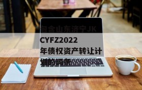 包含山东济宁JKCYFZ2022年债权资产转让计划的词条