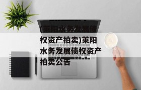 (莱阳水务发展债权资产拍卖)莱阳水务发展债权资产拍卖公告