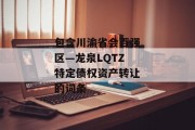 包含川渝省会百强区—龙泉LQTZ特定债权资产转让的词条