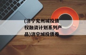 (济宁兖州城投债权融资计划系列产品)济宁城投债券