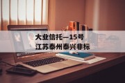 大业信托—15号江苏泰州泰兴非标