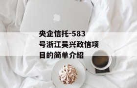 央企信托-583号浙江吴兴政信项目的简单介绍