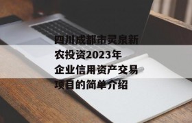 四川成都市灵泉新农投资2023年企业信用资产交易项目的简单介绍