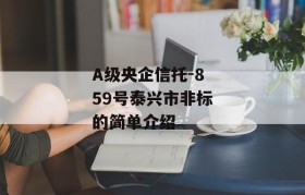 A级央企信托-859号泰兴市非标的简单介绍