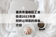 重庆市潼南区工业投资2023年债权转让项目的简单介绍