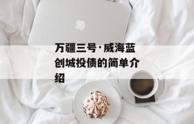 万疆三号·威海蓝创城投债的简单介绍