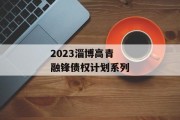 2023淄博高青融锋债权计划系列